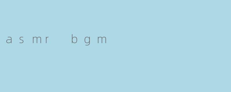 什么是ASMRBGM?它有什么作用?